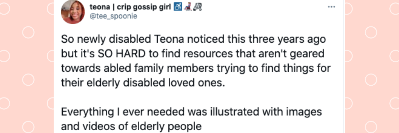 Text: So newly disabled Teona noticed this three years ago but it's SO HARD to find resources that aren't geared towards abled family members trying to find things for their elderly disabled loved ones. Everything I ever needed was illustrated with images and videos of elderly people