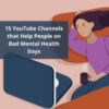 An illustration of someone watching a video on their computer with the text "15 YouTube Channels that Help People on Bad Mental Health Days"