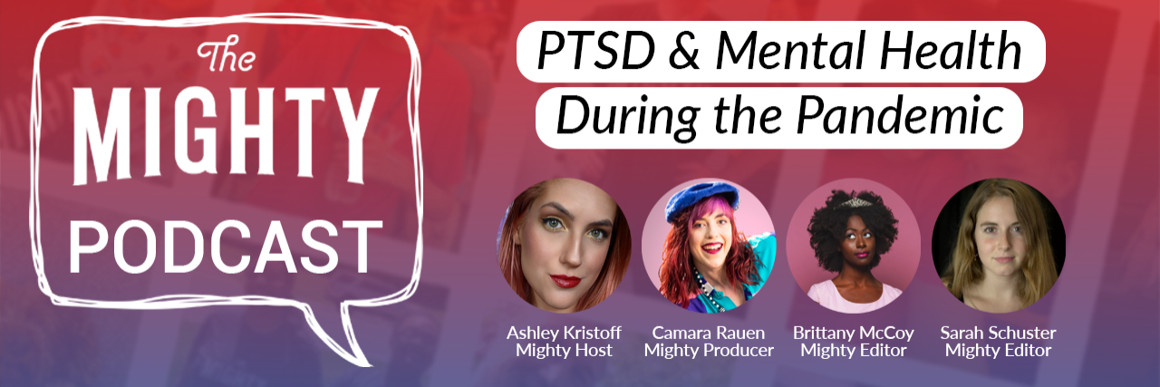 The Mighty Podcast: PTSD & Mental Health During the Pandemic Banner for The Mighty Podcast episode PTSD & Mental Health During the Pandemic featuring Mighty staff members