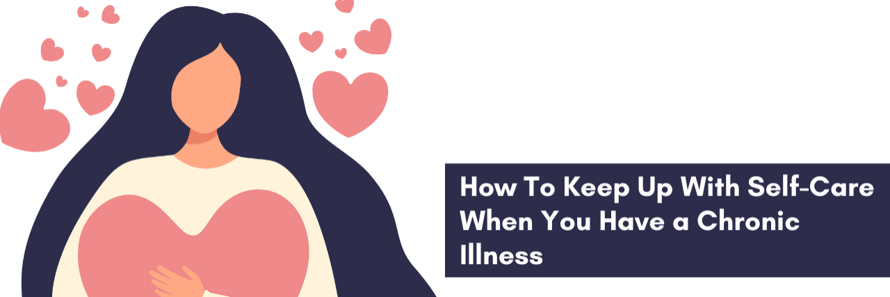 How to Keep up with Self-Care when you have a Chronic Illness How to keep up with self-care when you have a chronic illness