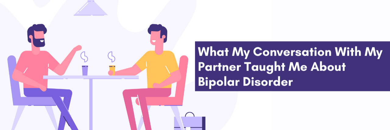 What My Conversation With My Partner Taught Me About Bipolar Disorder What my conversation with my partner taight me about bipolar disorder.