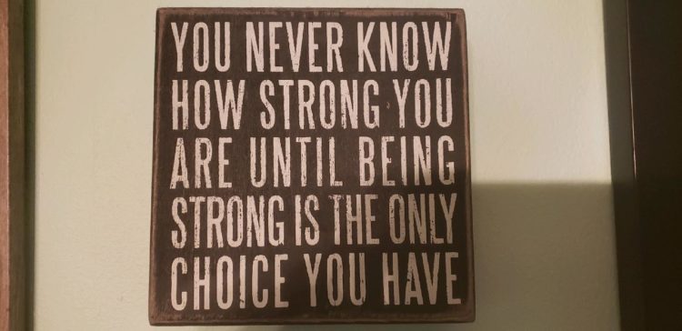 Sign that says, "You never know how strong you are until being strong is the only choice you have."