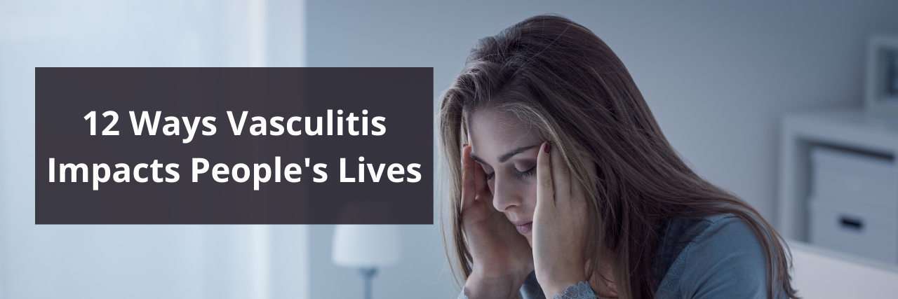 12 Ways Vasculitis Impacts People's Lives 12 Ways Vasculitis Impacts People's Lives