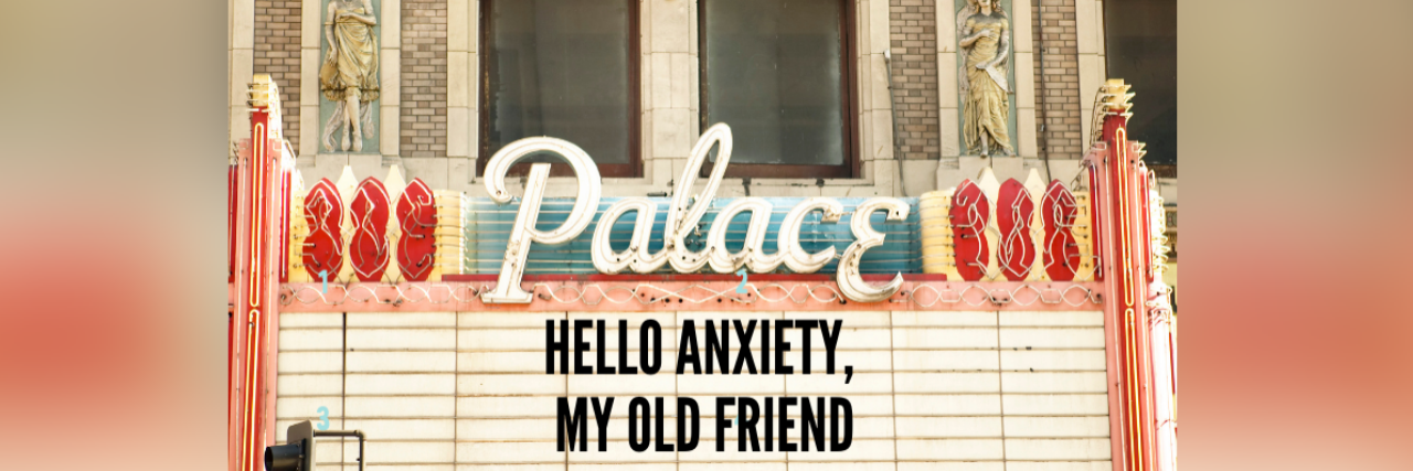 Why I'm Trying to Befriend and Understand My Anxiety Photo of theater with the words "Hello anxiety, my old friend" written on the marquee