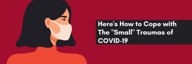 Here's How to Cope with The "Small" Traumas of COVID-19