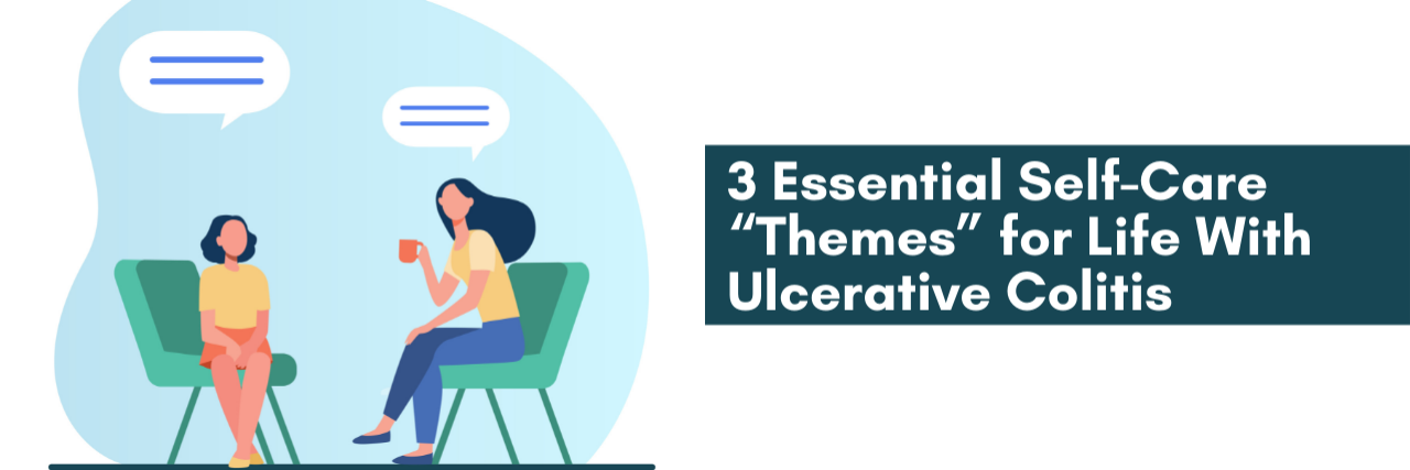 3 Essential Self-Care 'Themes' for Life With Ulcerative Colitis 3 Essential Self-Care “Themes” for Life With Ulcerative Colitis