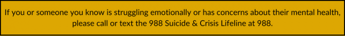 New callout box should read: If you or someone you know is struggling emotionally or has concerns about their mental health, please call or text the 988 Suicide & Crisis Lifeline at 988.