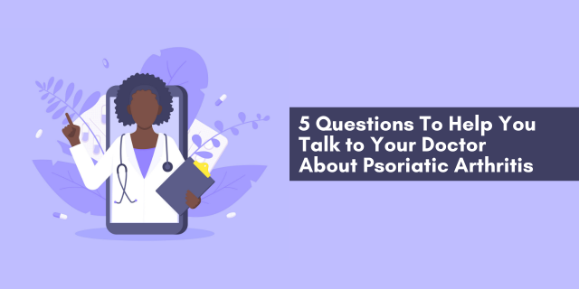 5 Questions To Help You Talk to Your Doctor About Psoriatic Arthritis