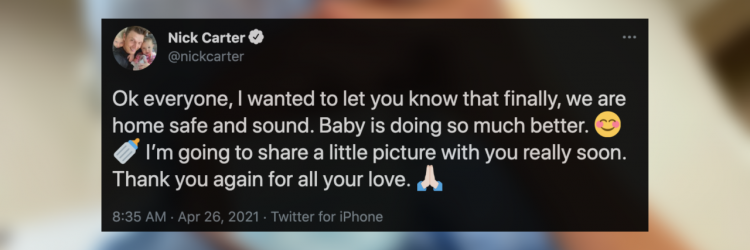 Nick Carter's tweet that reads "Ok everyone, I wanted to let you know that finally, we are home safe and sound. they are doing so much better." He uses a smiley emoji and a bottle emoji, then continues "I'm going to share a little picture with you really soon. Thank again for all your love" with the prayer hands emoji. In the back there's a blurred out image from his Instagram.