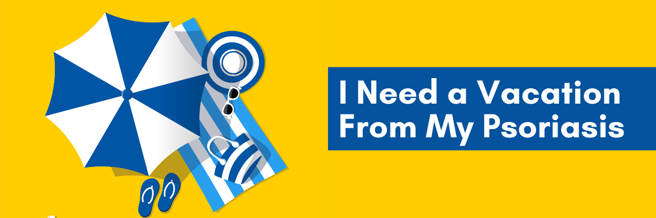 I Need a Vacation From My Psoriasis I need a vacation from my psoriasis