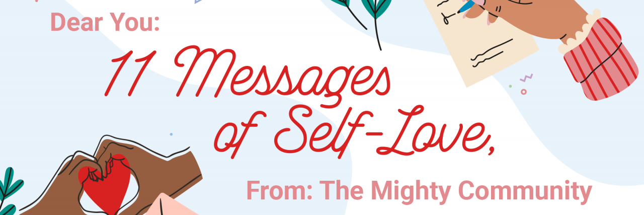 11 Self-Love Affirmations For When Your Confidence is Low In red writing "Dear you: 11 Messages of Self-Love From: The Mighty Community." On the left are two brown hands making a heart, and on the right is a beige hand writing a letter. There are flowers and letters decorating the edges against two blue splotches.