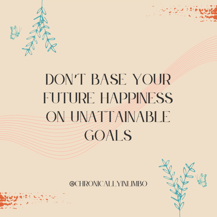 Don't base your future happiness on unattainable goals.