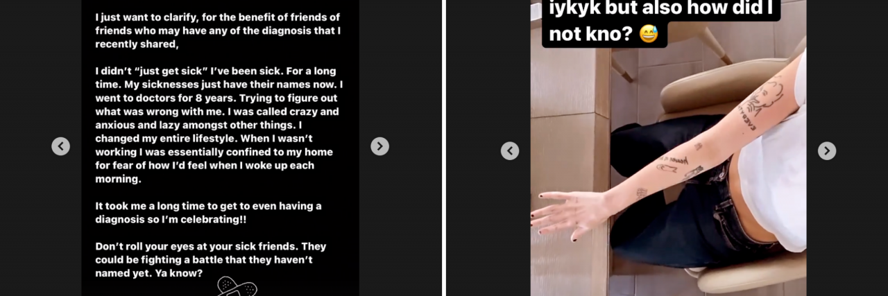 Two screenshots from Halsey's Instagram page. On the left it's a text blurb against a dark background that says "I just want to clarify, for the benefit of friends of friends who may have any of the diagnoses that I recently shared, I didn't 'just get sick' I've been sick. For a long time. My sicknesses just have their names now. I went to doctors for 8 years. Trying to figure out what was wrong with me. I was called crazy and anxious and lazy amongst other things. I changed my entire lifestyle." and on the right it's Halsey showing their arm questioning how they didn't realize it before.