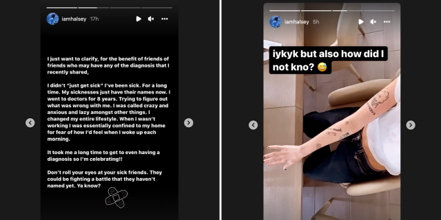 It Took Halsey 8 Years Worth of Medical Gaslighting to Get 4 Diagnoses Two screenshots from Halsey's Instagram page. On the left it's a text blurb against a dark background that says "I just want to clarify, for the benefit of friends of friends who may have any of the diagnoses that I recently shared, I didn't 'just get sick' I've been sick. For a long time. My sicknesses just have their names now. I went to doctors for 8 years. Trying to figure out what was wrong with me. I was called crazy and anxious and lazy amongst other things. I changed my entire lifestyle." and on the right it's Halsey showing their arm questioning how they didn't realize it before.