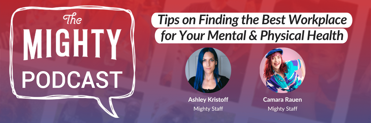 The Mighty Podcast: Tips on Finding the Best Workplace for Your Mental & Physical Health The Mighty Podcast Logo with images of Ashley Kristoff, host of The Mighty Podcast who is a white woman with blue hair and a black shirt, as well as Camara Rauen, a staff member of The Mighty who is a white woman with bright pink hair, wearing a ht and top which both are brightly colored purple, blue, and pink. There is also the podcast title, The Mighty Podcast: Tips on Finding the Best Workplace for Your Mental & Physical Health