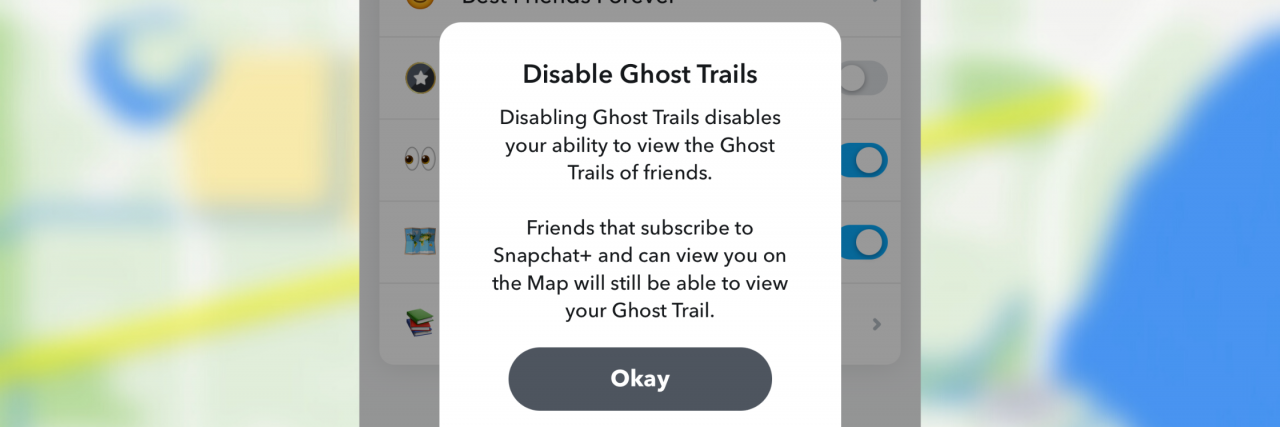 How Snapchat+ 'Ghost Trail' Feature Could Be Harmful For Abuse Victims A screenshot of Snapchat with a map in the background. A caption pops up that says "disable ghost trails, disabling ghost trails disables your ability to view the Ghost Trails of friends. Friends that subscribe to snapchat+ who can view you on the map will still be able to view your ghost trail.'