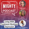 Promo image for The Mighty Podcast episode "Living With Treatment-Resistant Depression with The Mighty Podcast logo, the title and the three speakers