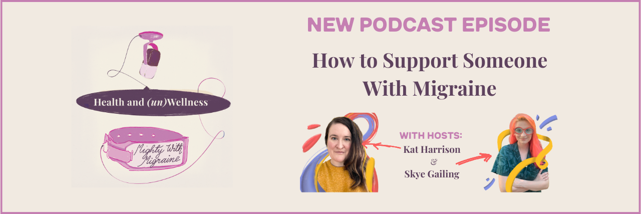 "Mighty With Migraine" Podcast: How to Support Someone With Migraine The Health and (un)Wellness logo with episode 11's title, "How to Support Someone With Migraine," featuring headshots of the cohosts - Kat Harrison, and Skye Gailing.